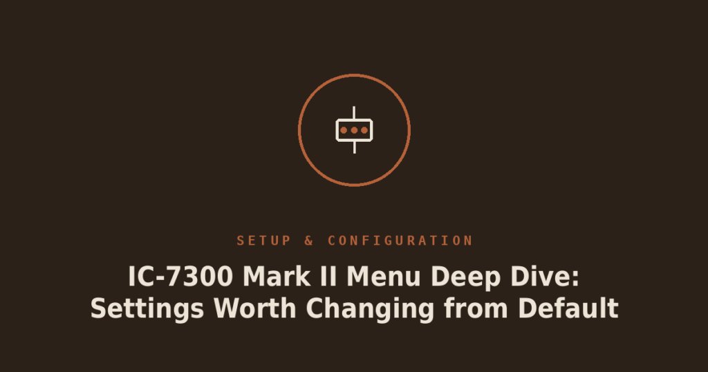 IC-7300 Mark II Menu Deep Dive: Settings Worth Changing from Default