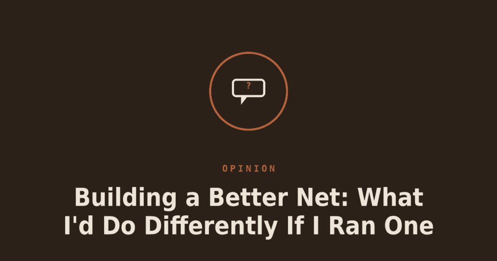 Building a Better Net: What I’d Do Differently If I Ran One