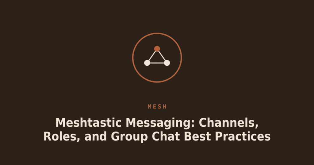 Meshtastic Messaging: Channels, Roles, and Group Chat Best Practices