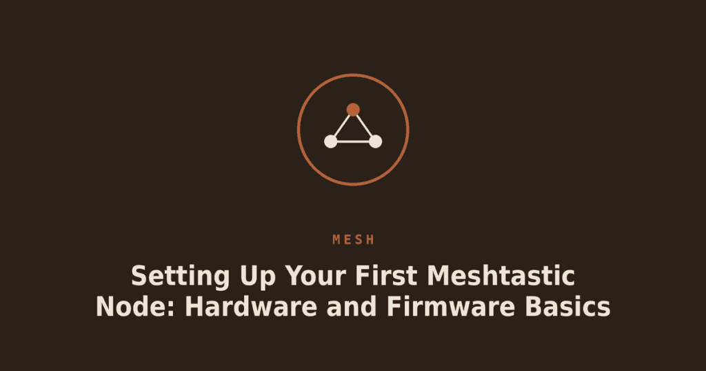 Setting Up Your First Meshtastic Node: Hardware and Firmware Basics